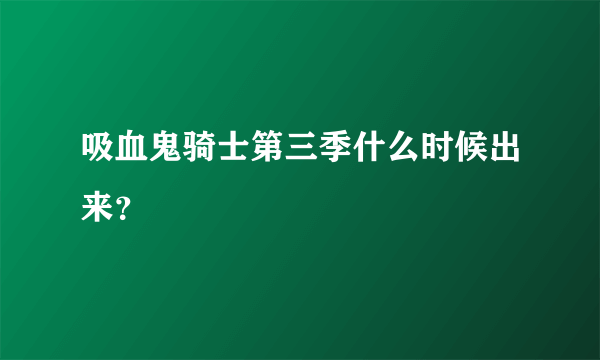 吸血鬼骑士第三季什么时候出来？