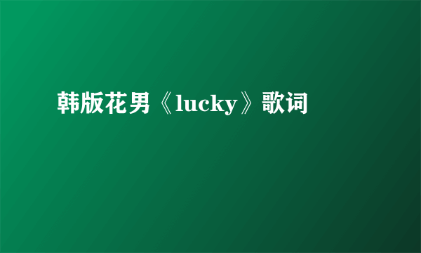 韩版花男《lucky》歌词