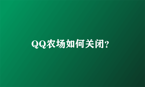 QQ农场如何关闭？