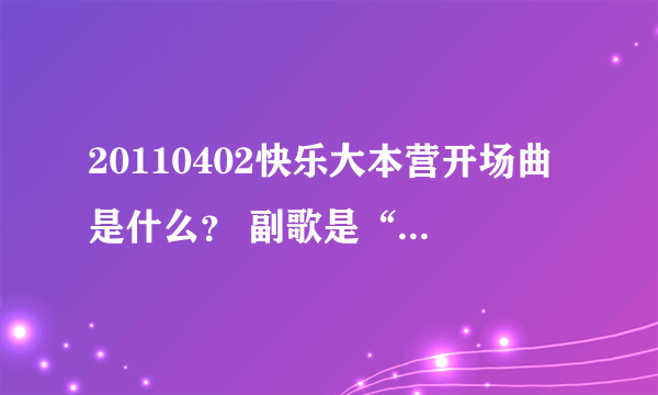 20110402快乐大本营开场曲是什么？ 副歌是“ga re bou，ga re bou，ga re ga re ga re bo”