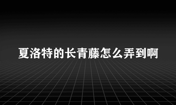 夏洛特的长青藤怎么弄到啊