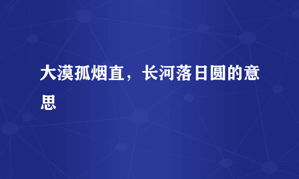 大漠孤烟直，长河落日圆的意思