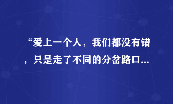 “爱上一个人，我们都没有错，只是走了不同的分岔路口。。。”这首歌的歌名叫什么？