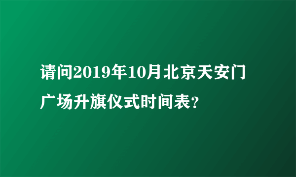 请问2019年10月北京天安门广场升旗仪式时间表？