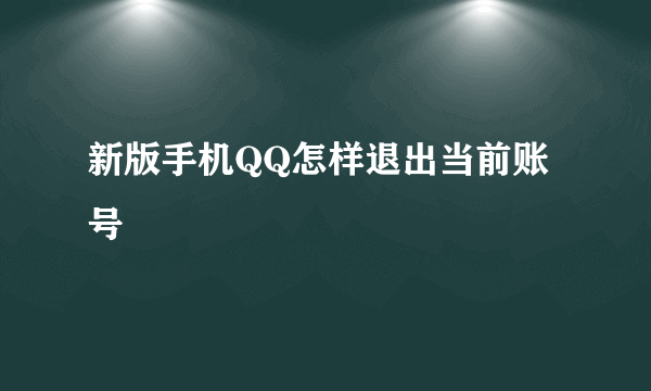 新版手机QQ怎样退出当前账号