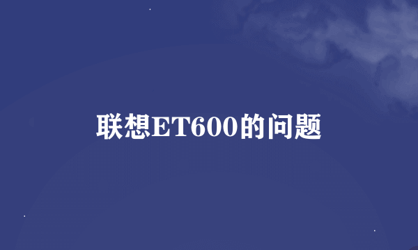 联想ET600的问题