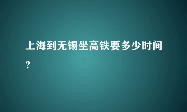 上海到无锡坐高铁要多少时间？