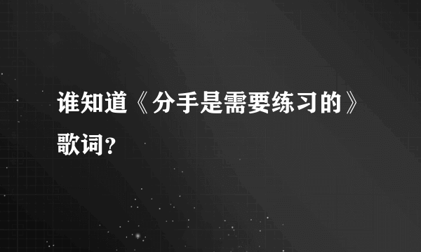 谁知道《分手是需要练习的》歌词？