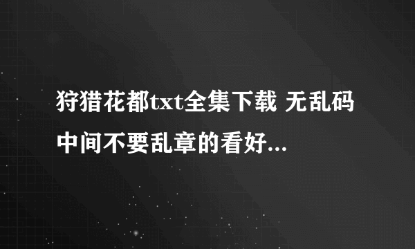 狩猎花都txt全集下载 无乱码 中间不要乱章的看好再发 网上好多都是乱章的 注意