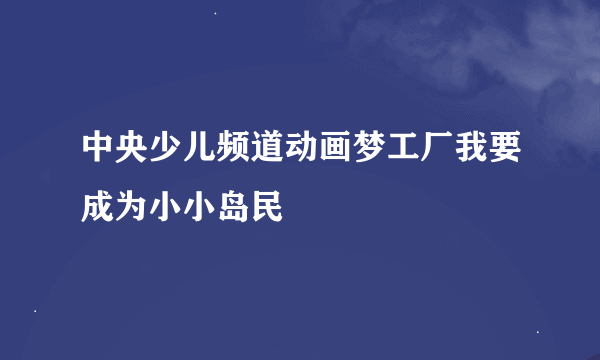 中央少儿频道动画梦工厂我要成为小小岛民