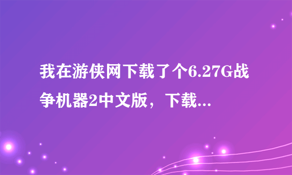 我在游侠网下载了个6.27G战争机器2中文版，下载完解压之后只有2个合起来7M多的文件夹，试过虚拟光驱都不行