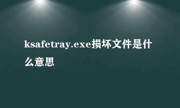 ksafetray.exe损坏文件是什么意思