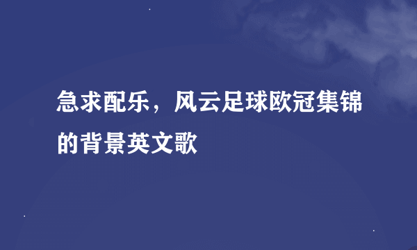 急求配乐，风云足球欧冠集锦的背景英文歌