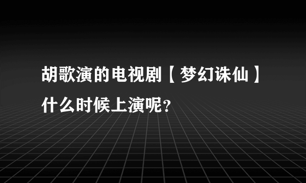 胡歌演的电视剧【梦幻诛仙】什么时候上演呢？