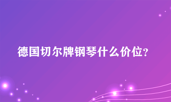 德国切尔牌钢琴什么价位？