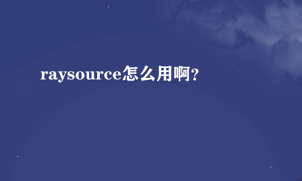 raysource怎么用啊？