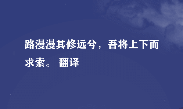 路漫漫其修远兮，吾将上下而求索。 翻译