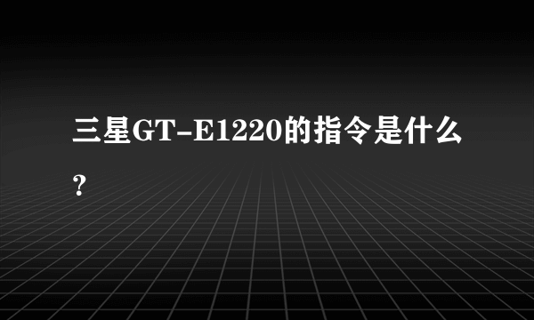 三星GT-E1220的指令是什么？