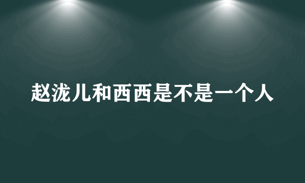 赵泷儿和西西是不是一个人