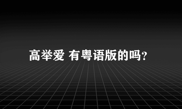 高举爱 有粤语版的吗？