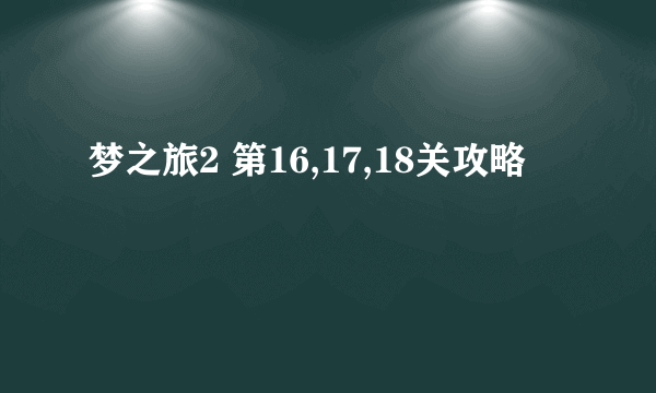 梦之旅2 第16,17,18关攻略