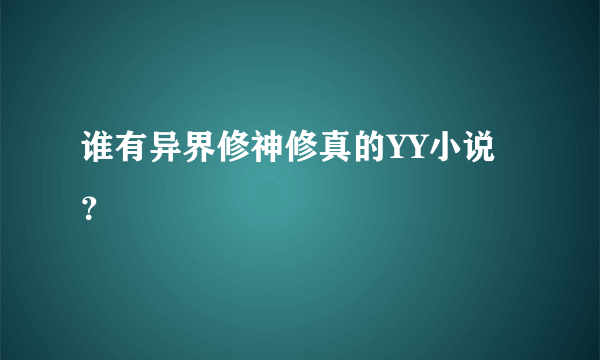 谁有异界修神修真的YY小说？