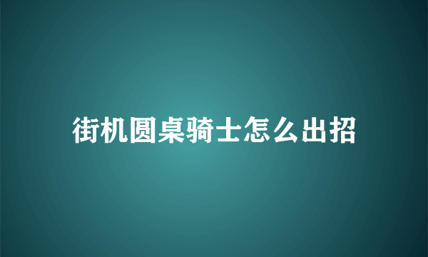 街机圆桌骑士怎么出招