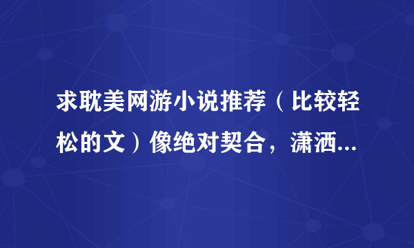 求耽美网游小说推荐（比较轻松的文）像绝对契合，潇洒的荷包蛋