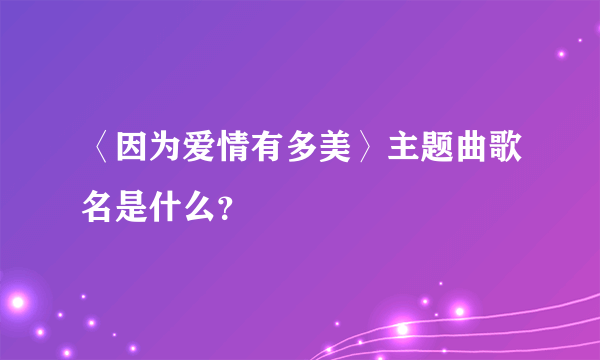 〈因为爱情有多美〉主题曲歌名是什么？