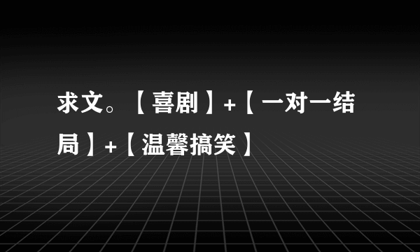 求文。【喜剧】+【一对一结局】+【温馨搞笑】