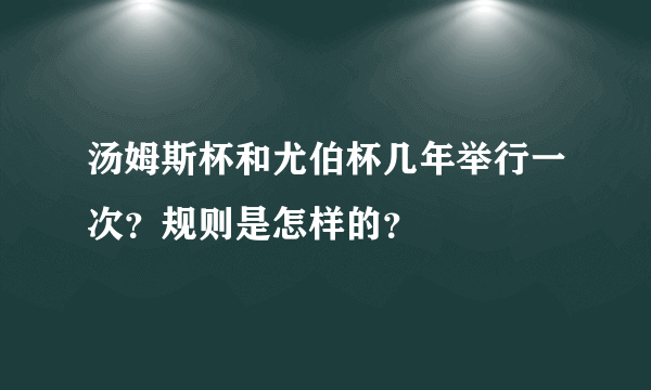 汤姆斯杯和尤伯杯几年举行一次？规则是怎样的？