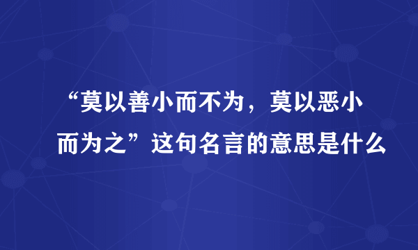 “莫以善小而不为，莫以恶小而为之”这句名言的意思是什么