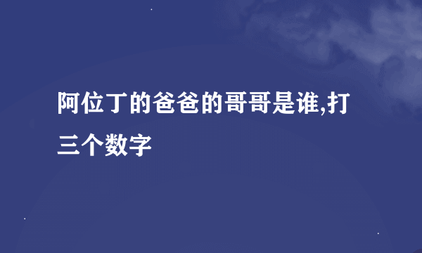 阿位丁的爸爸的哥哥是谁,打三个数字