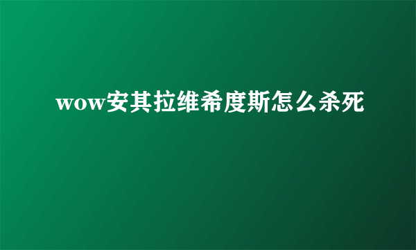 wow安其拉维希度斯怎么杀死