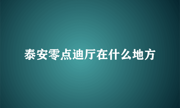 泰安零点迪厅在什么地方