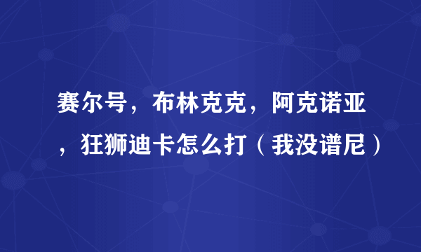 赛尔号，布林克克，阿克诺亚，狂狮迪卡怎么打（我没谱尼）