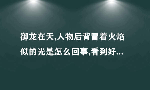 御龙在天,人物后背冒着火焰似的光是怎么回事,看到好多大号都有,不是武器! 说的是后背肩上那块..