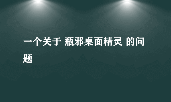 一个关于 瓶邪桌面精灵 的问题