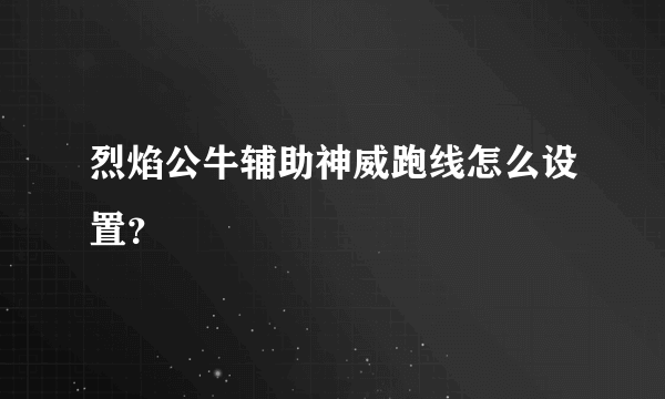 烈焰公牛辅助神威跑线怎么设置？