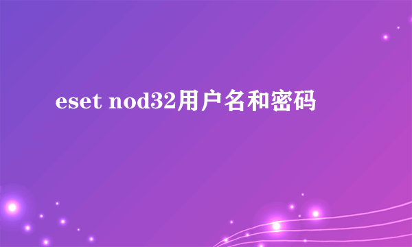 eset nod32用户名和密码