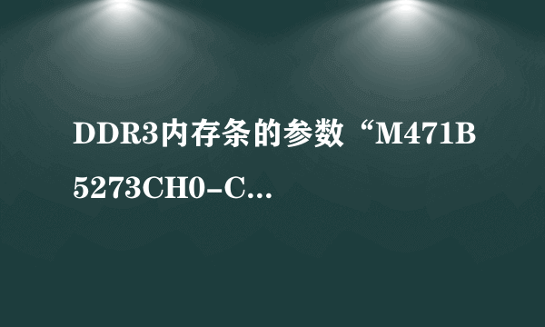 DDR3内存条的参数“M471B5273CH0-CK0”是什么意思？