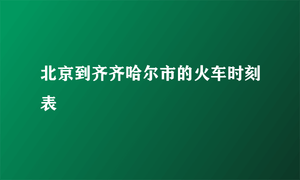 北京到齐齐哈尔市的火车时刻表