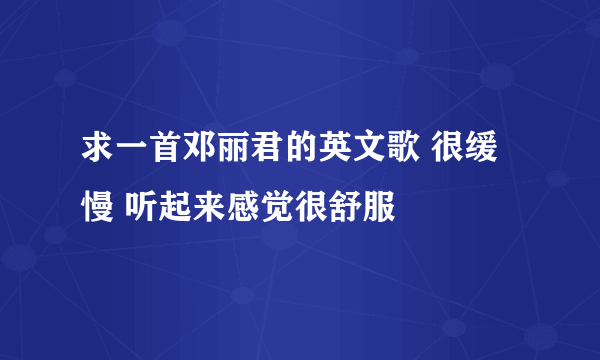 求一首邓丽君的英文歌 很缓慢 听起来感觉很舒服