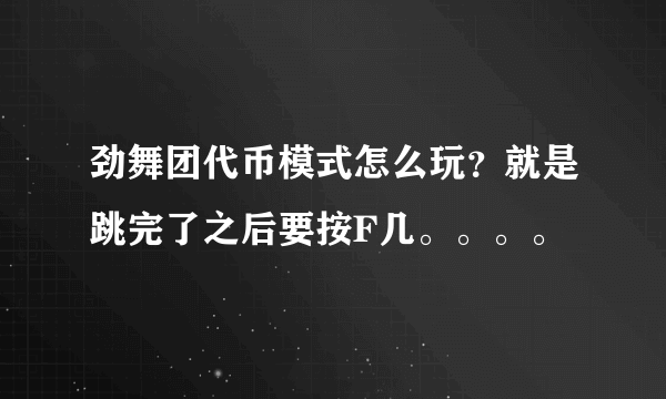 劲舞团代币模式怎么玩？就是跳完了之后要按F几。。。。