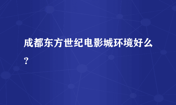 成都东方世纪电影城环境好么？