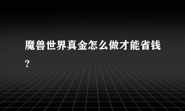 魔兽世界真金怎么做才能省钱?