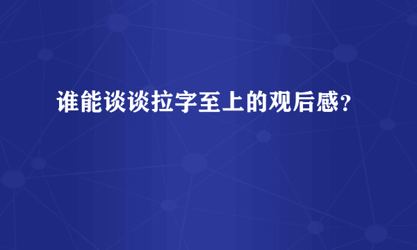 谁能谈谈拉字至上的观后感？