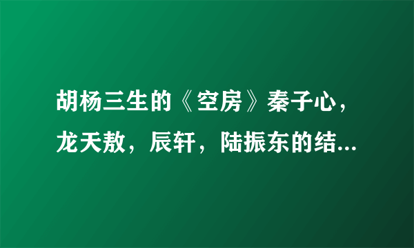 胡杨三生的《空房》秦子心，龙天敖，辰轩，陆振东的结局各自是什么，请详细！