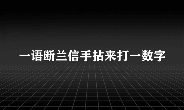 一语断兰信手拈来打一数字