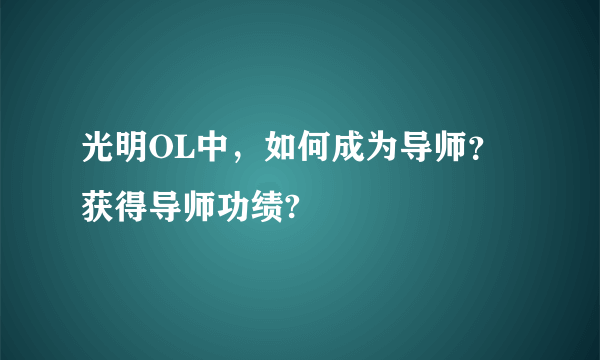 光明OL中，如何成为导师？获得导师功绩?